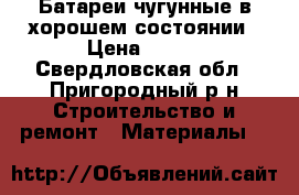 Батареи чугунные в хорошем состоянии › Цена ­ 300 - Свердловская обл., Пригородный р-н Строительство и ремонт » Материалы   